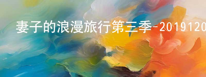 陳國展發布妻子的浪漫旅行第三季-20191204迅雷下載_深夜電影